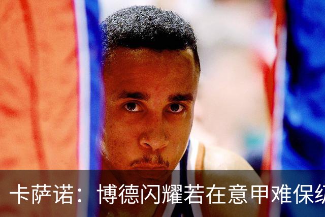 卡萨诺：博德闪耀若在意甲难保级 穆帅还抱怨裁判